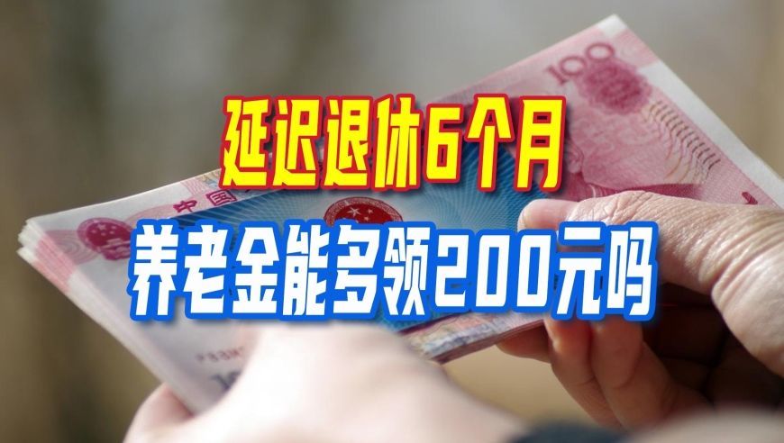 延迟退休实施，推迟6个月，养老金能多领200元吗？