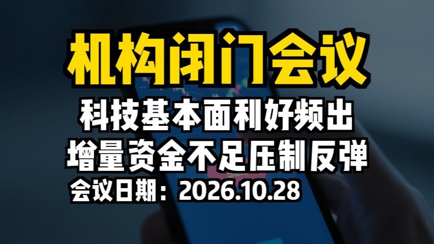 机构闭门会议：科技基本面利好频出，增量资金不足压制反弹