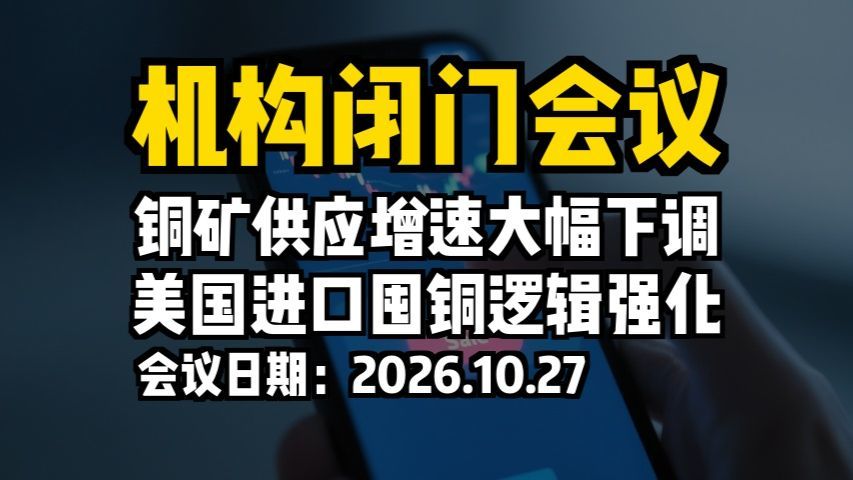 机构闭门会议：铜矿供应增速大幅下调，美国进口囤铜逻辑强化