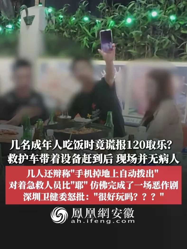 #凤观NEWS 近日，广东深圳，几名成年人吃饭时竟谎报120取乐？救护车带着设备赶到后，现场并无病人；几人还辩称：“手机掉地上自动拨出”，对着急救人员比“耶”，仿佛完成了一场恶作剧；深圳卫健委怒批