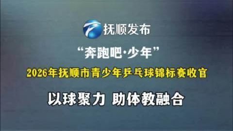 挥拍砺志，乒乓筑梦！“奔跑吧&middot;少年”抚顺市青少年乒乓球锦标赛圆满收官