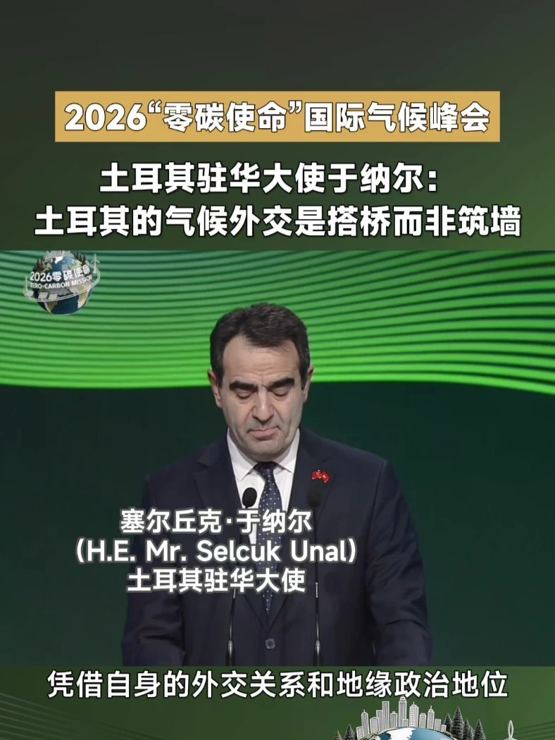 #2026零碳使命 2026“零碳使命”中国气候行动周暨国际全媒峰会Day3，土耳其驻华大使塞尔丘克·于纳尔（H.E. Mr. Selcuk Unal） 现场致辞： 土耳其的气候外交，是搭桥而非筑墙