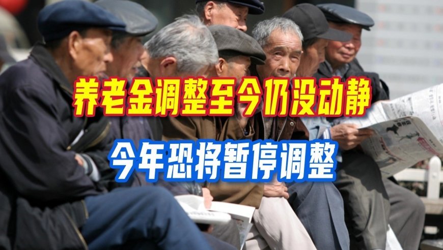 养老金调整至今仍没动静，历史公布时间都在这，今年恐将暂停调整