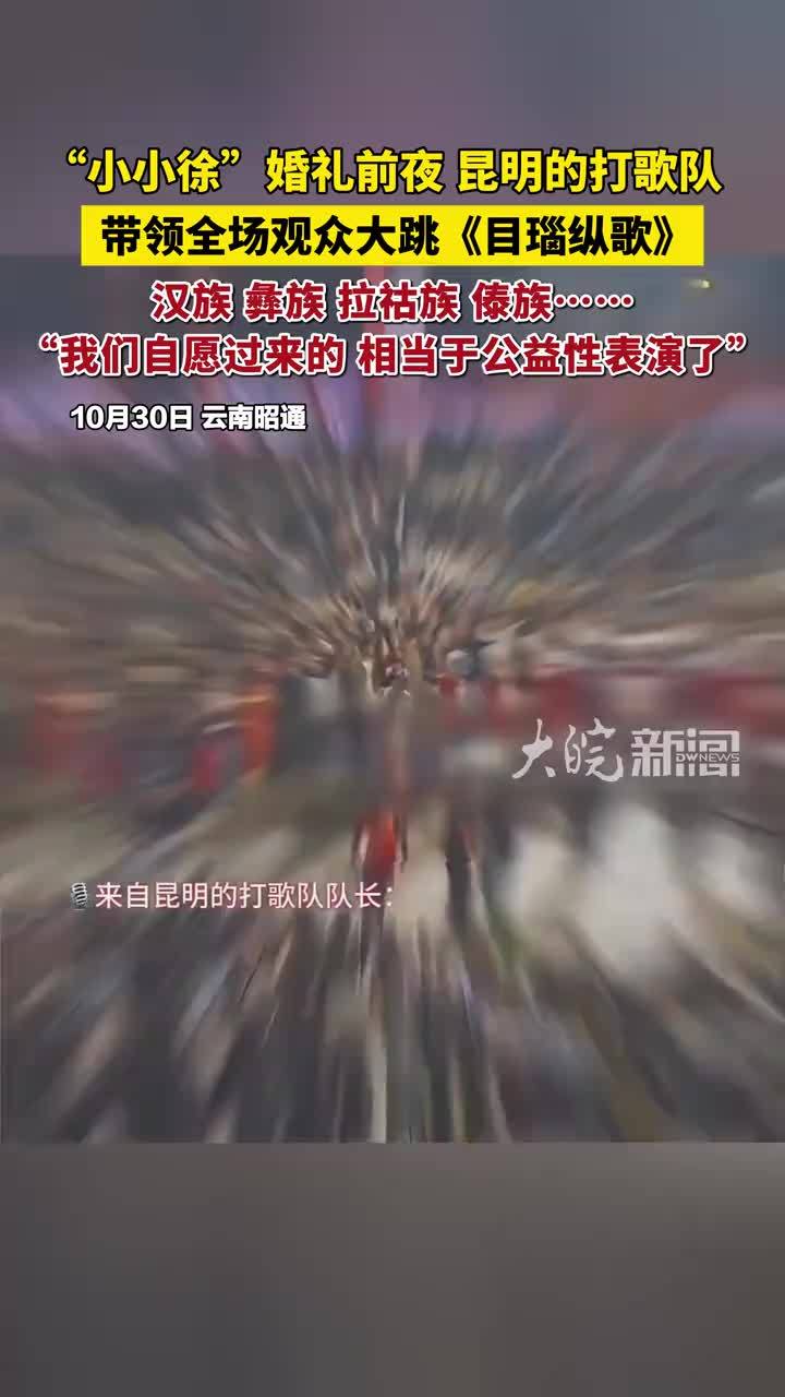 “小小徐”婚礼前夜 昆明的打歌队，带领全场观众大跳《目瑙纵歌》：汉族、彝族、拉祜族、傣族……“我们自愿过来的，相当于公益性表演了”#小小徐