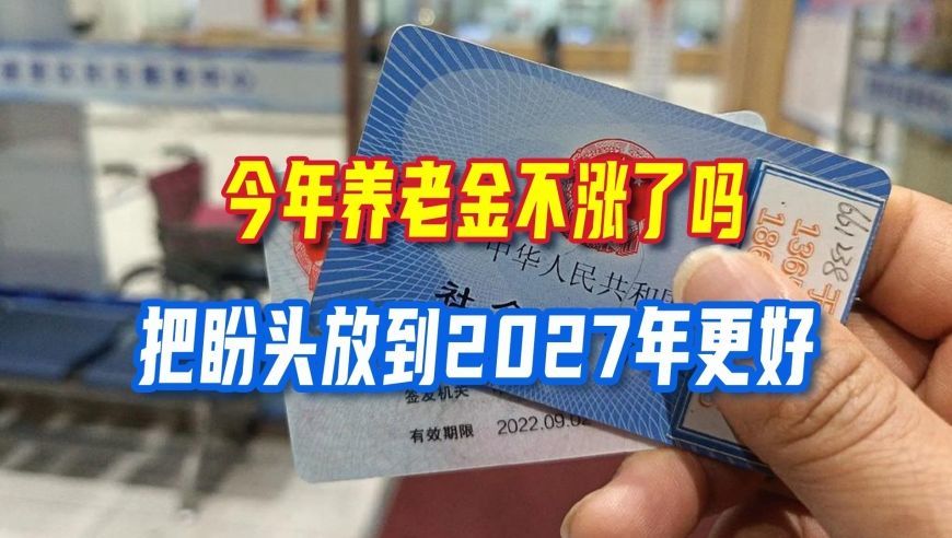 今年养老金真的不涨了吗？把目光放到2027年，希望反而更大