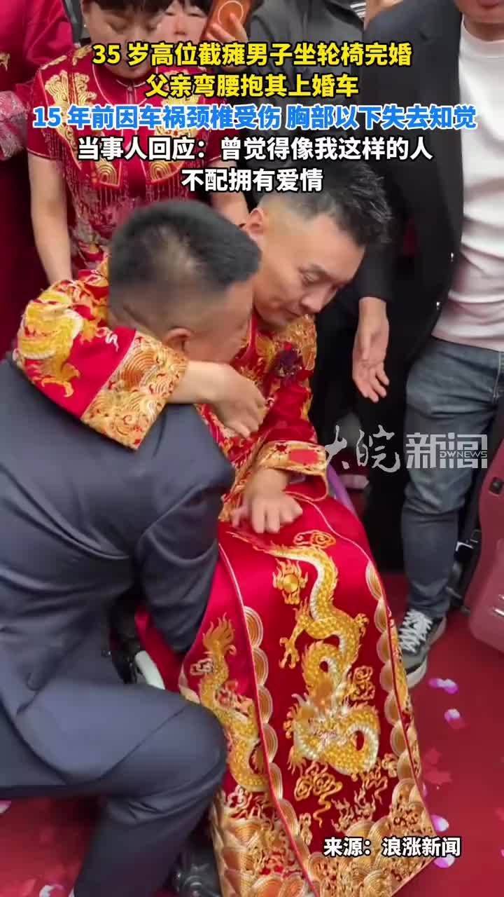 35 岁高位截瘫男子坐轮椅完婚 父亲弯腰抱其上婚车 15 年前因车祸颈椎受伤 胸部以下失去知觉 当事人回应：曾觉得像我这样的人不配拥有爱情