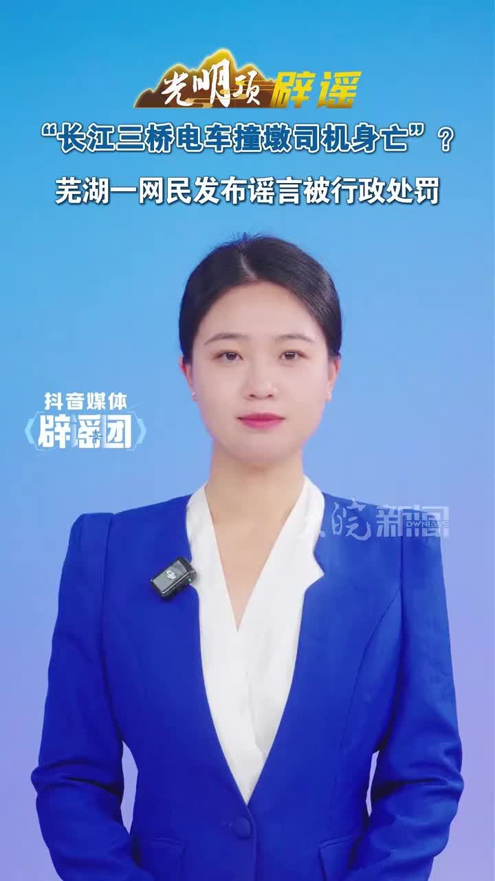 “长江三桥电车撞墩司机身亡”？芜湖一网民发布谣言被行政处罚#媒体原创 #媒体辟谣团