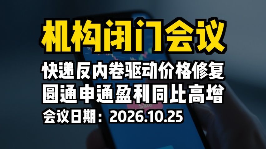 机构闭门会议：快递反内卷驱动价格修复，圆通申通盈利同比高增