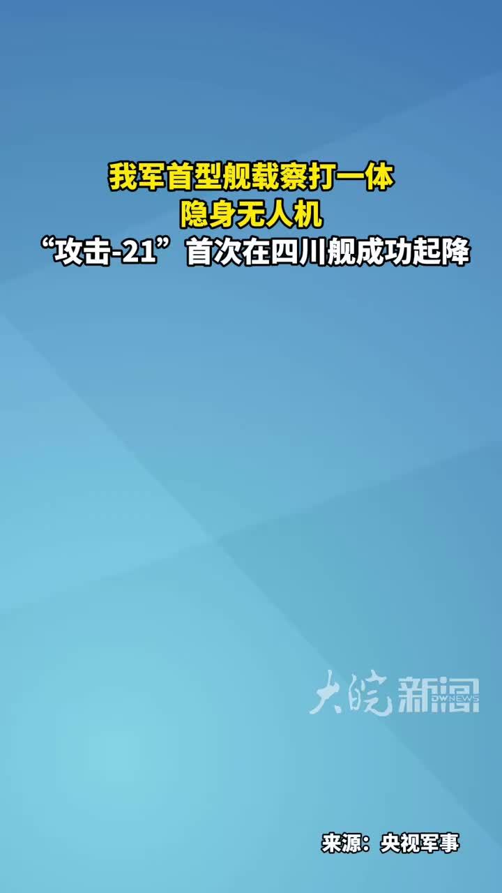 我军首型舰载察打一体 隐身无人机“攻击-21”首次在四川舰成功起降