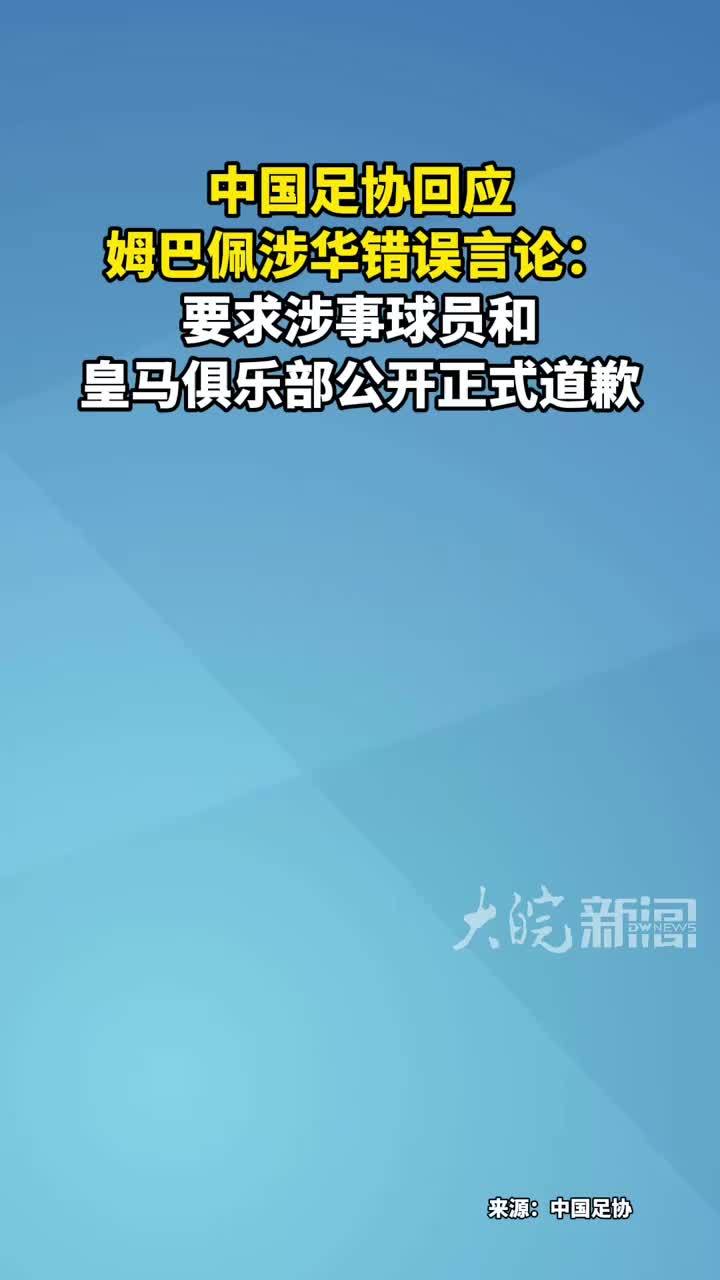 中国足协回应 姆巴佩涉华错误言论：要求涉事球员和皇马俱乐部公开正式道歉