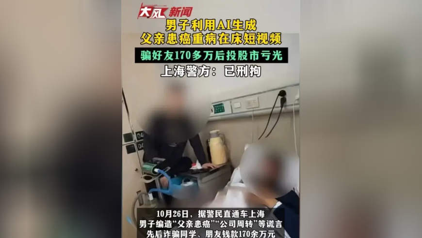 男子利用AI生成父亲患癌重病在床短视频 骗好友170多万后投股市亏光 上海警方：已刑拘