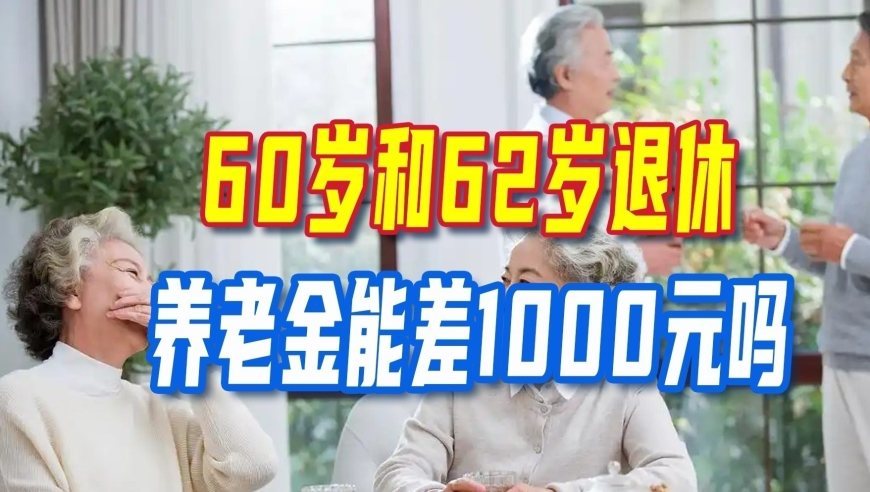 退休新政落地，60岁和62岁退休，养老金能差1000元吗？