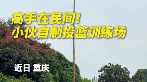 【#重庆小伙一杆两桶自制投篮训练场#】#重庆小伙的极简投篮训练场火了