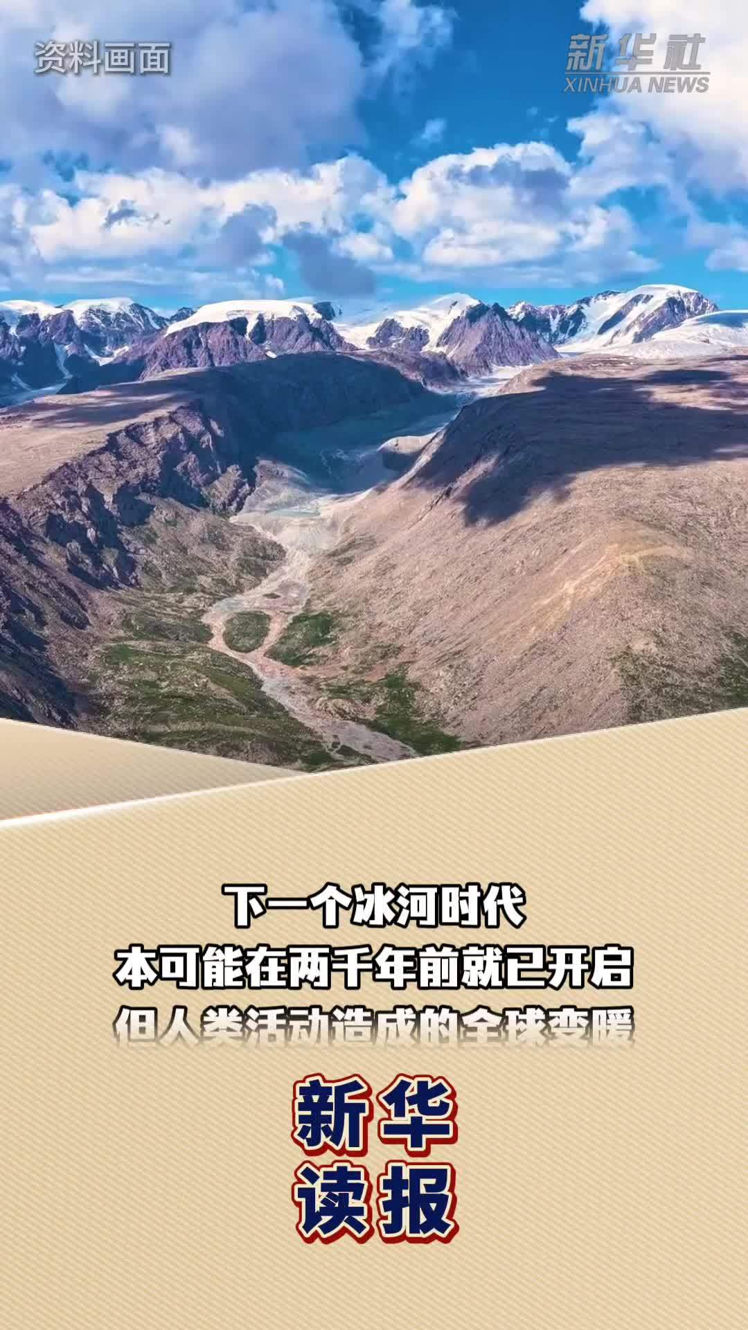 新华读报｜研究认为：下一个冰河时代已被全球变暖阻断