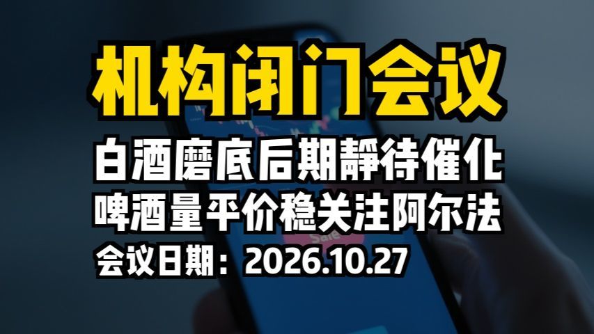 机构闭门会议：白酒磨底后期静待催化，啤酒量平价稳关注阿尔法