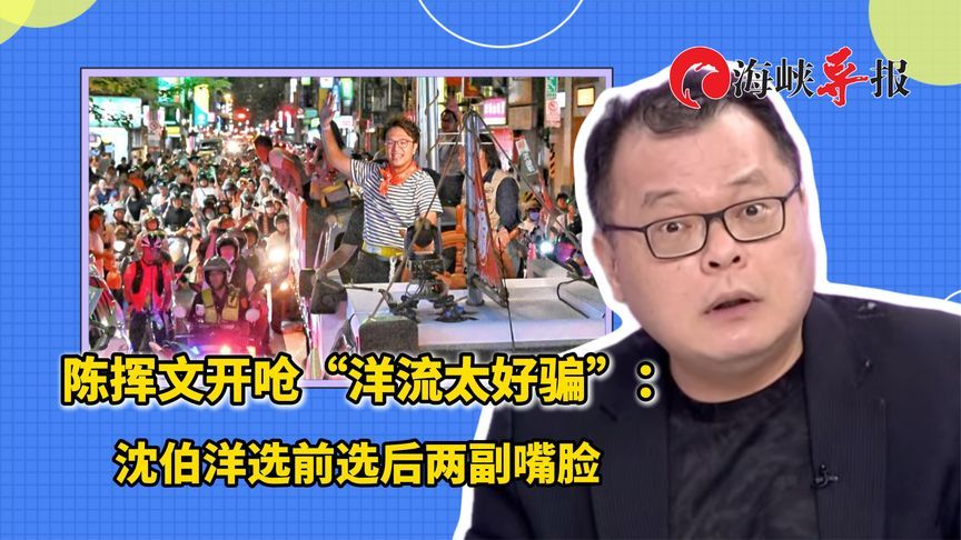 陈挥文开呛“洋流太好骗”：沈伯洋选前选后两副嘴脸