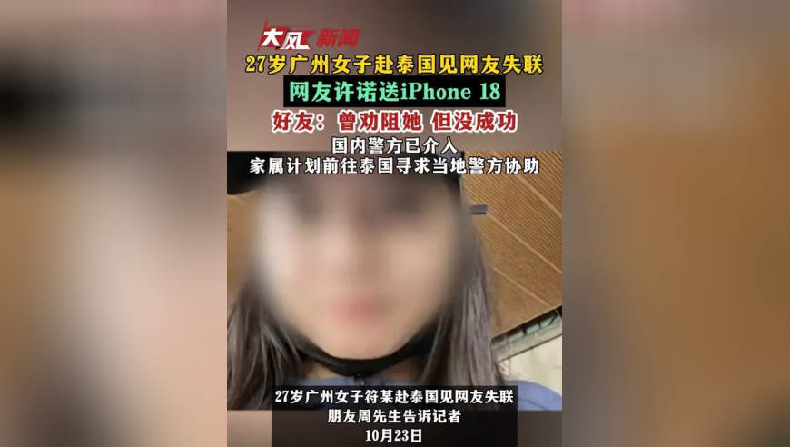 27岁广州女子赴泰国见网友失联 网友许诺送iPhone 18 好友：曾劝阻她 但没成功 国内警方已介入家属计划前往泰国寻求当地警方协助