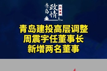 青岛建投高层调整：周震宇任董事长，新增两名董事