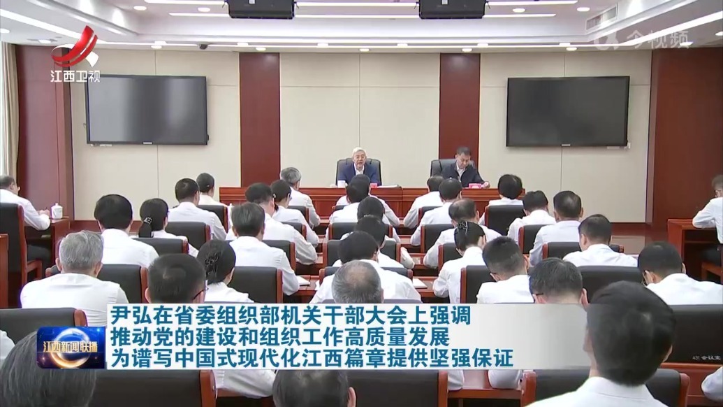 尹弘在省委组织部机关干部大会上强调 推动党的建设和组织工作高质量发展 为谱写中国式现代化江西篇章提供坚强保证