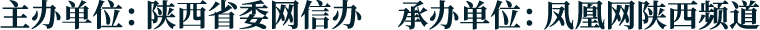 主办单位：陕西省委网信办 承办单位：凤凰网陕西频道